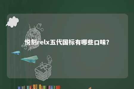 悦刻relx五代国标有哪些口味？ 